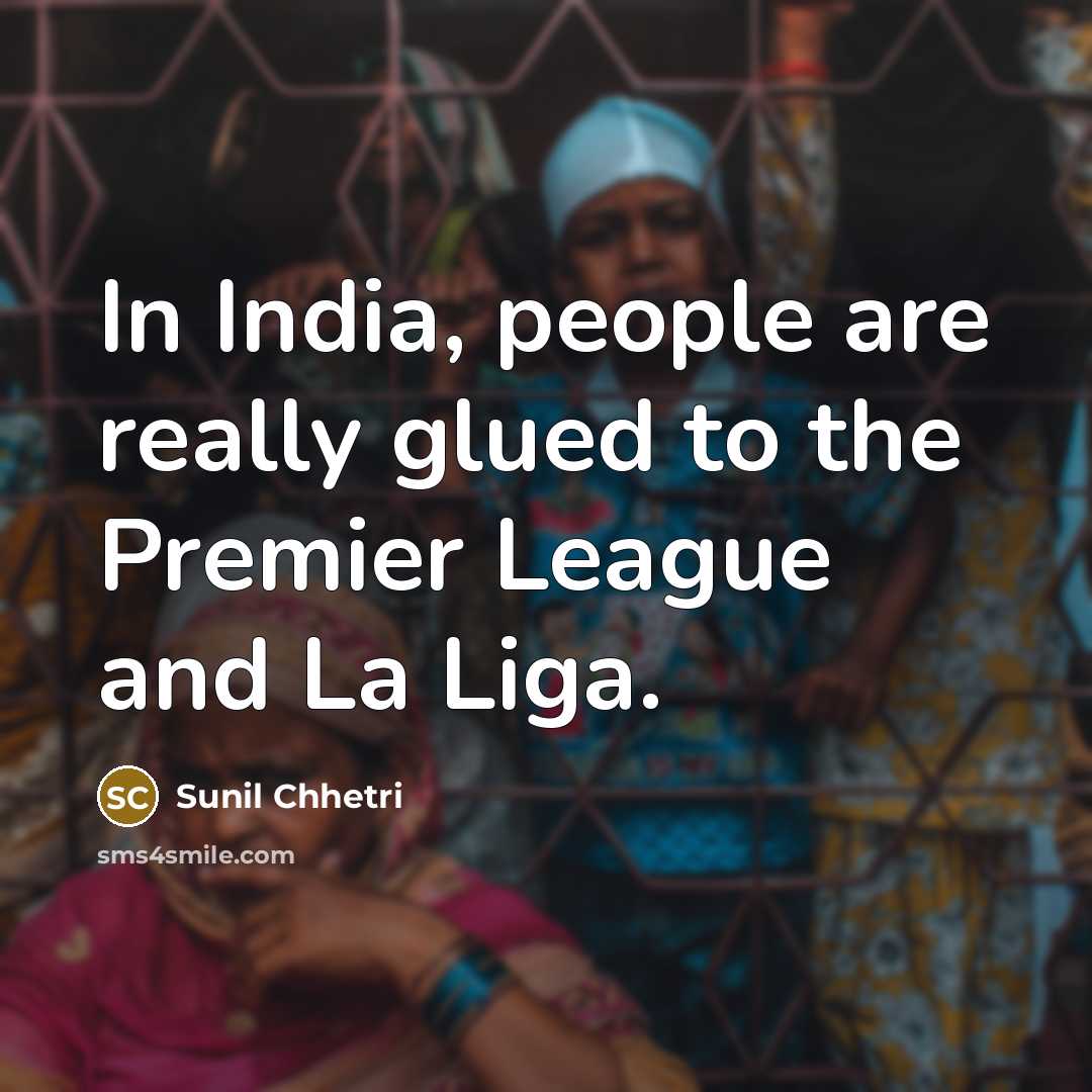“In India, people are really glued to the Premier League and La Liga.” quote by Sunil Chhetri