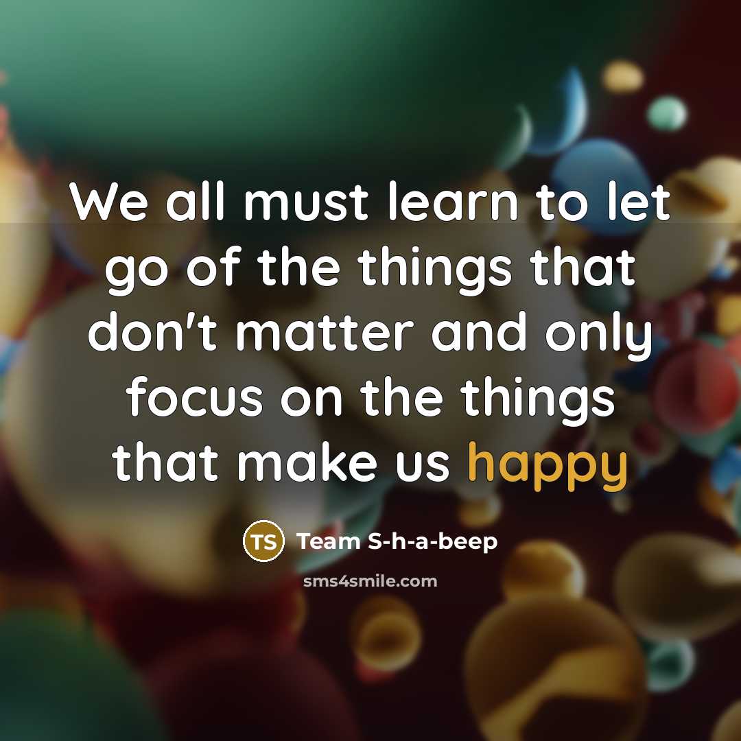 “We all must learn to let go of the things that don't matter and only focus on the things that make us happy” quote by Team S-h-a-beep