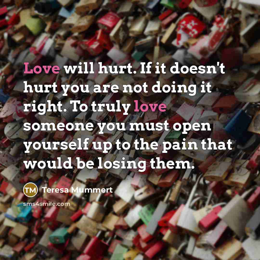 “Love will hurt. If it doesn't hurt you are not…” quote by Teresa Mummert