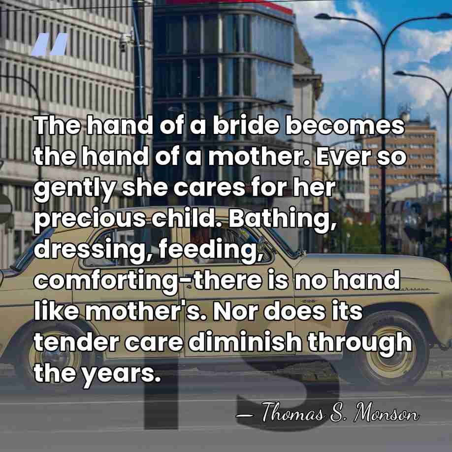 The hand of a bride becomes the hand of a mother. Ever&hellip; - Thomas S. Monson