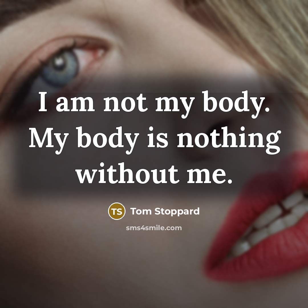 “I am not my body. My body is nothing without…” quote by Tom Stoppard