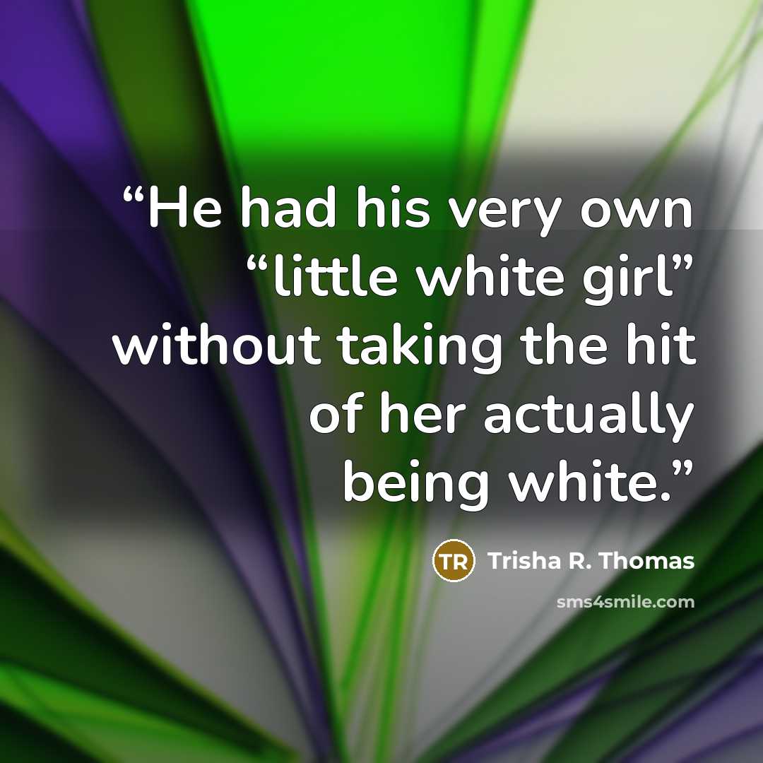 “He had his very own “little white girl” without taking the hit of her actually being white.” quote by Trisha R. Thomas