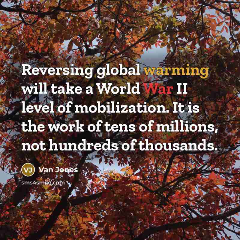“Reversing global warming will take a World War II level of mobilization. It is the work of tens of millions, not hundreds of thousands.” quote by Van Jones