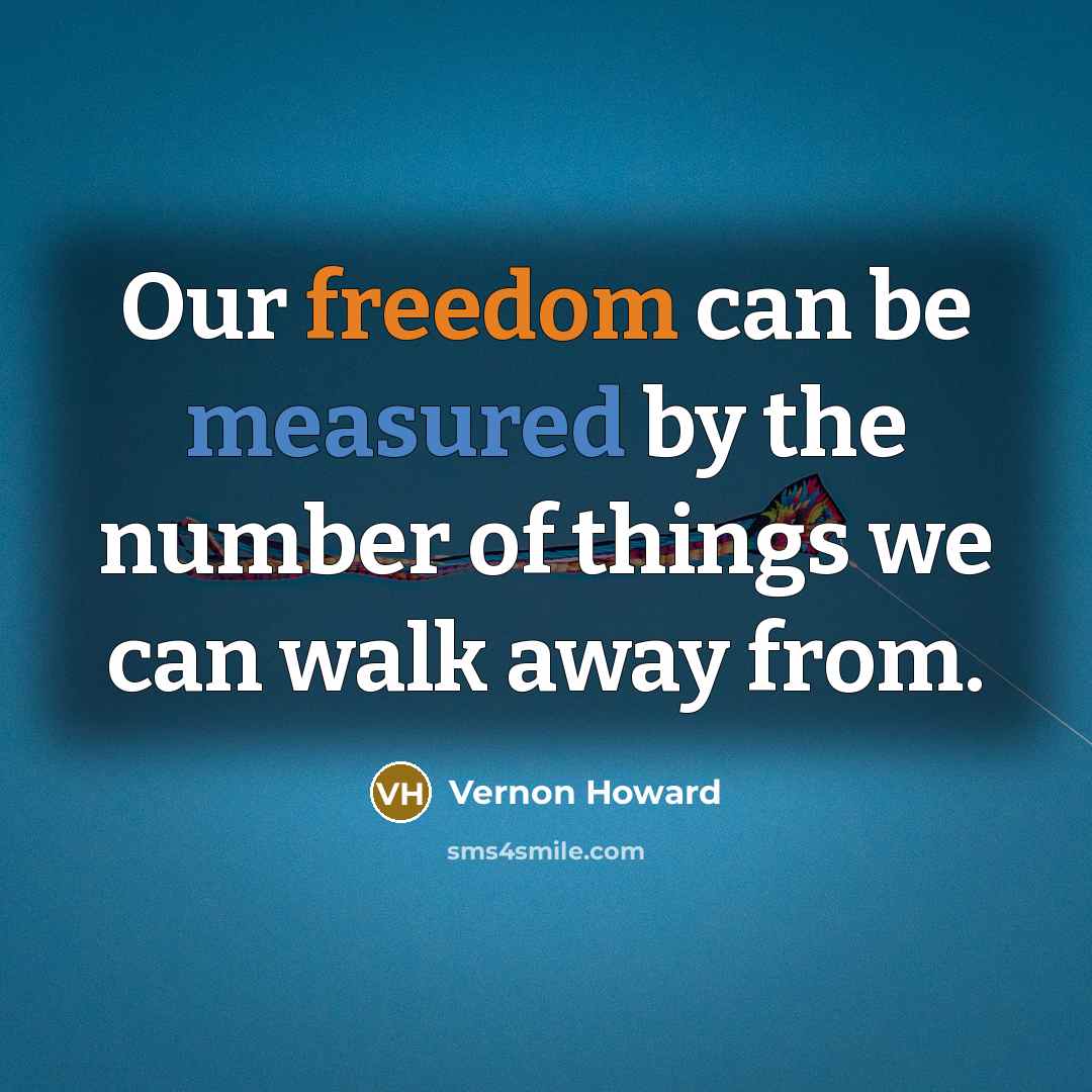 “Our freedom can be measured by the number of things we can walk away from.” quote by Vernon Howard