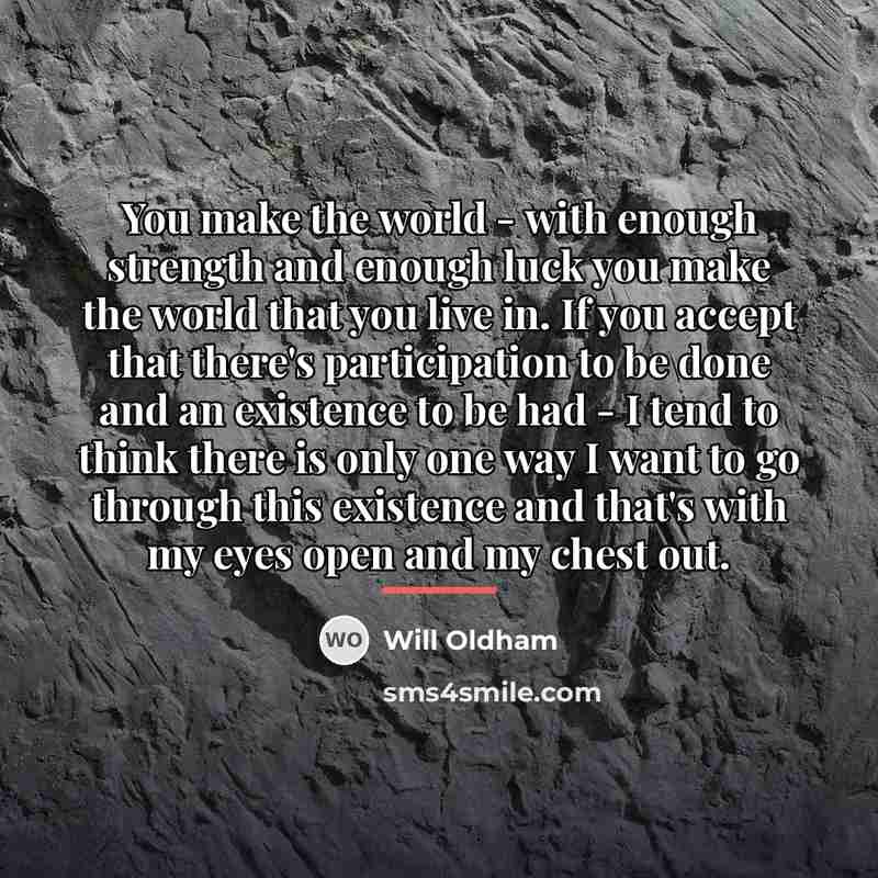 “You make the world - with enough strength and enough…” quote by Will Oldham