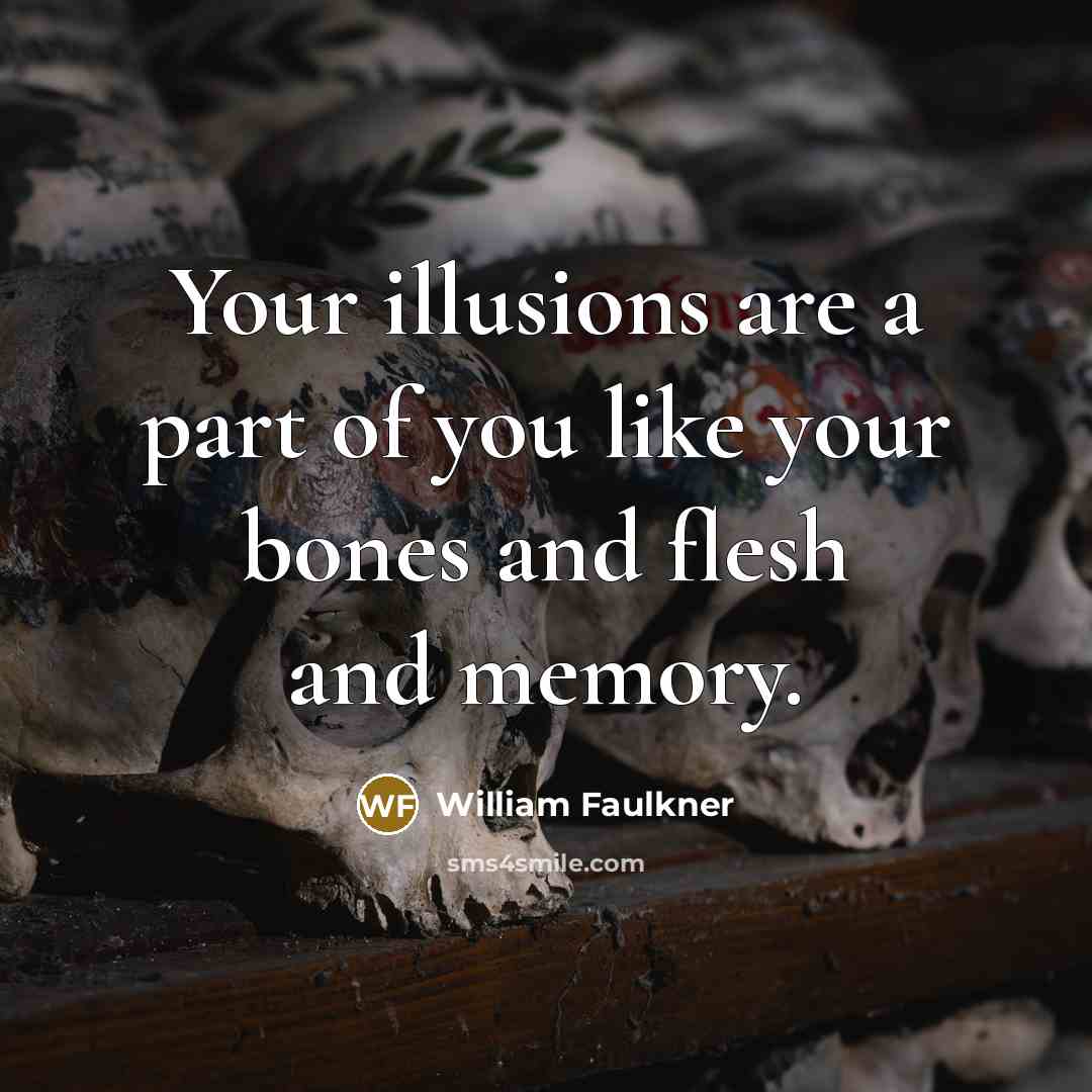 “Your illusions are a part of you like your bones…” quote by William Faulkner
