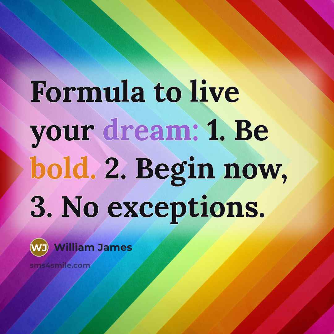 “Formula to live your dream: 1. Be bold. 2. Begin now, 3. No exceptions.” quote by William James