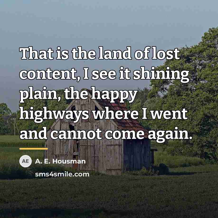 “That is the land of lost content, I see it…” quote by A. E. Housman