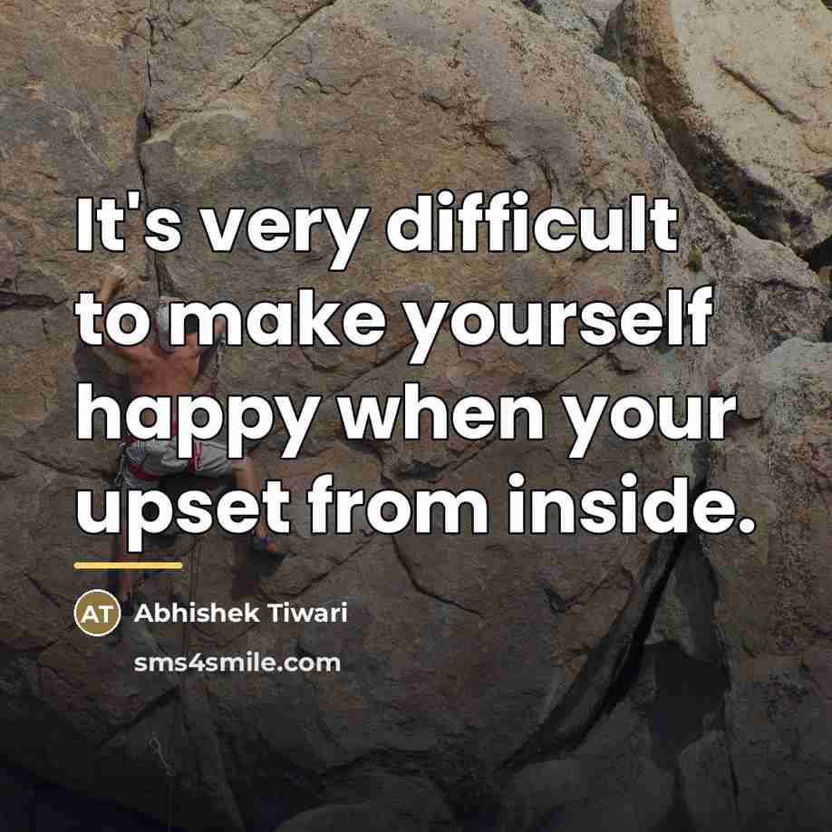 “It's very difficult to make yourself happy when your upset…” quote by Abhishek Tiwari