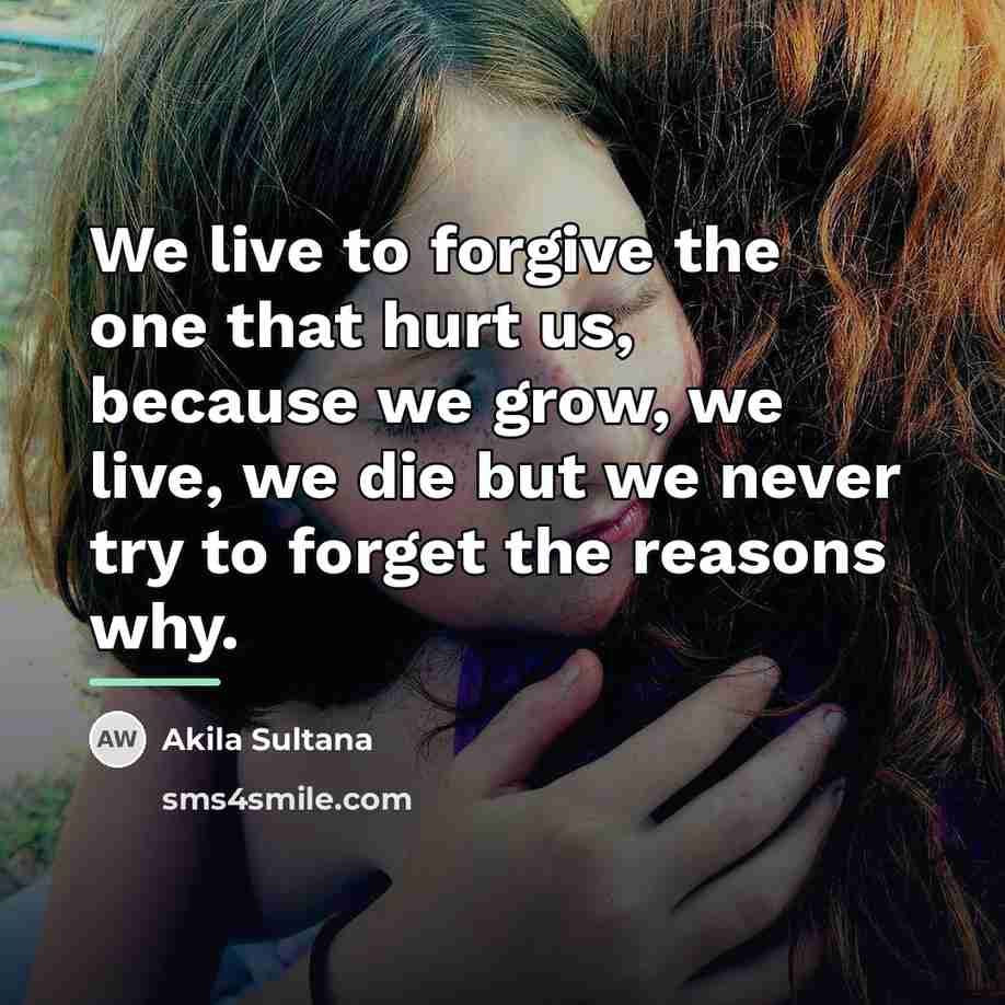 “We live to forgive the one that hurt us, because…” quote by Akila Sultana