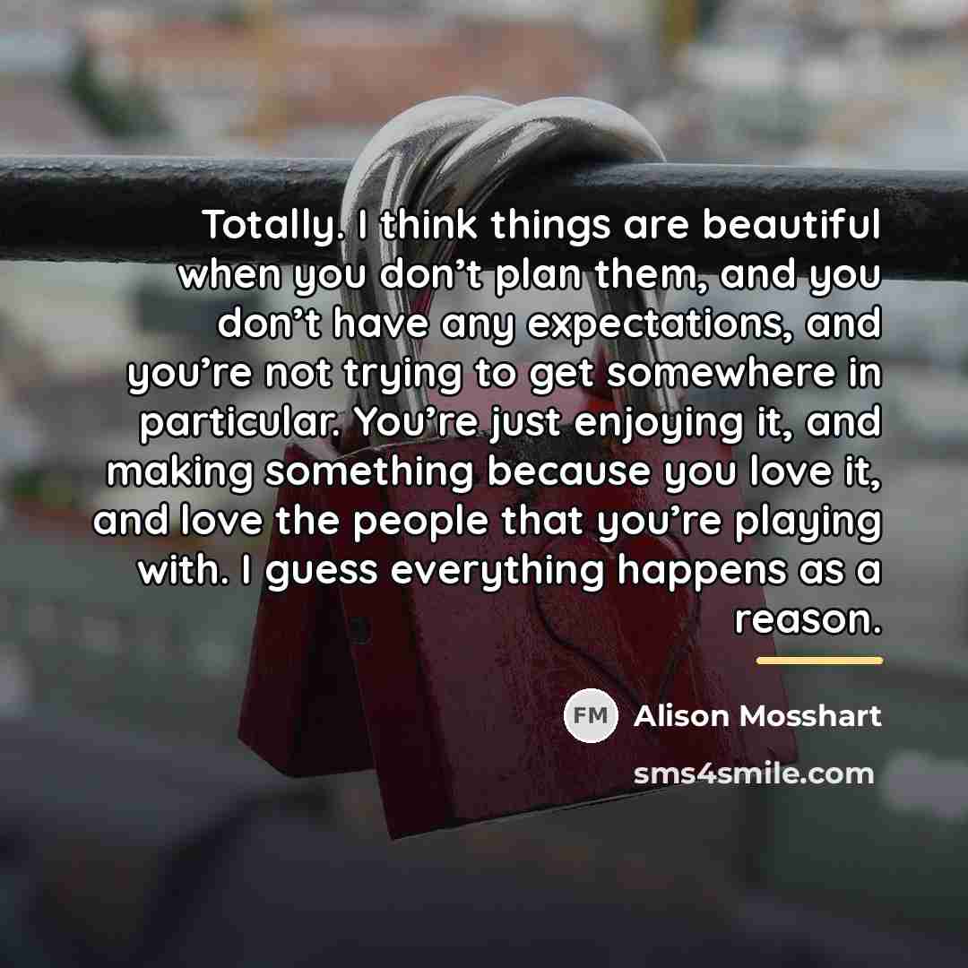 “Totally. I think things are beautiful when you don’t plan…” quote by Alison Mosshart
