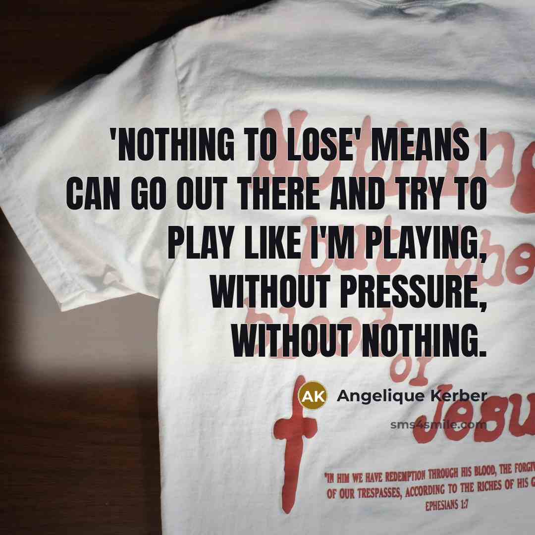 “'Nothing to lose' means I can go out there and…” quote by Angelique Kerber