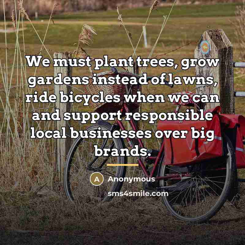 “We must plant trees, grow gardens instead of lawns, ride…” quote by Anonymous