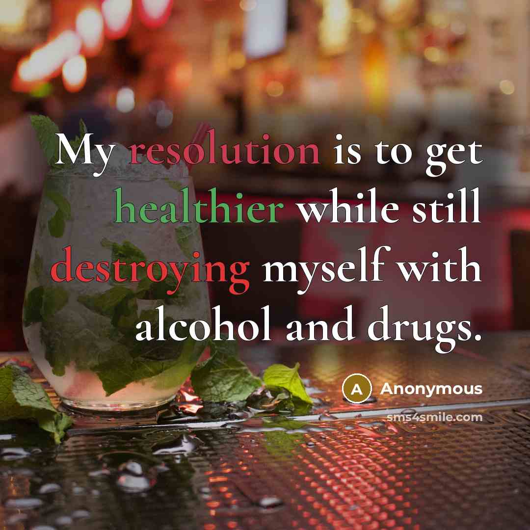 “My resolution is to get healthier while still destroying myself with alcohol and drugs.” quote by Anonymous