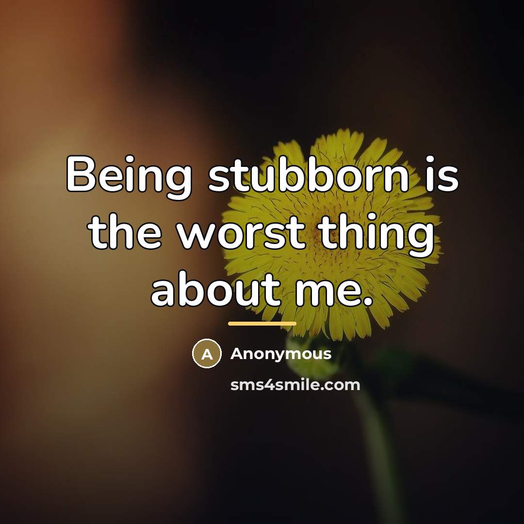 “Being stubborn is the worst thing about me.…” quote by Anonymous
