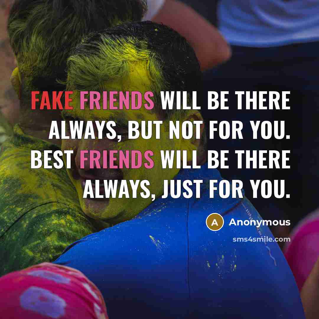 “Fake friends will be there always, but not for you. Best friends will be there always, just for you.” quote by Anonymous