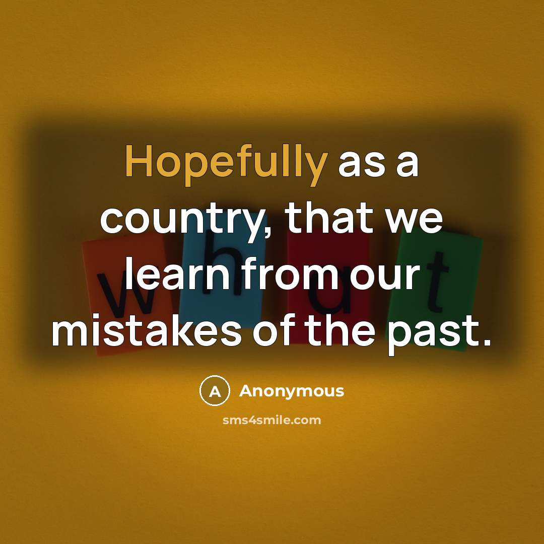 “Hopefully as a country, that we learn from our mistakes of the past.” quote by Anonymous