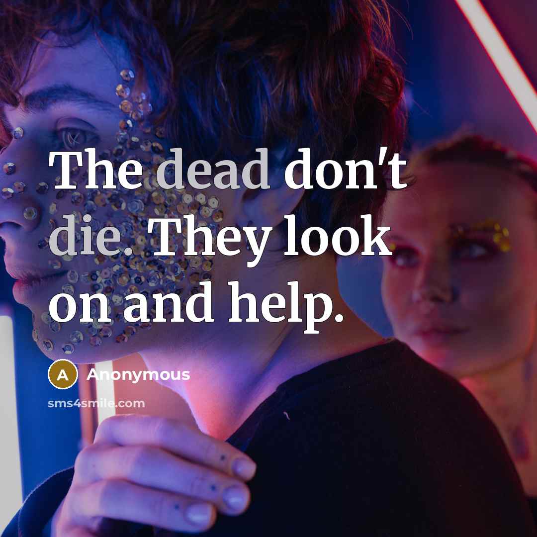 “The dead don't die. They look on and help.” quote by Anonymous