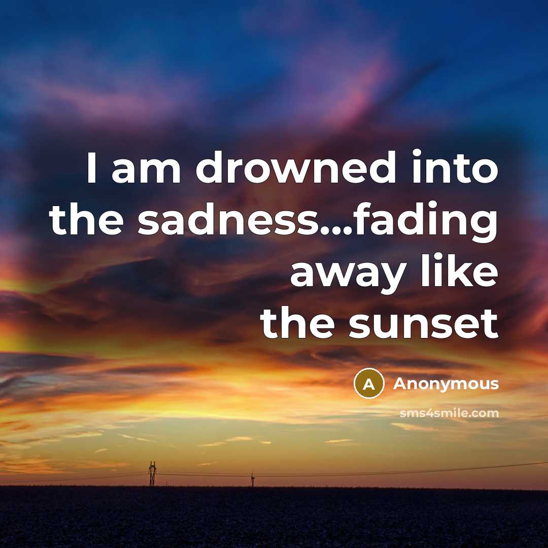 “I am drowned into the sadness...fading away like the sunset” quote by Anonymous