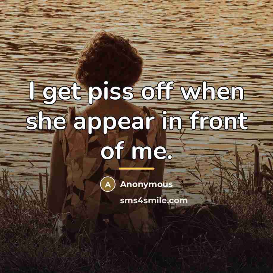 “I get piss off when she appear in front of…” quote by Anonymous