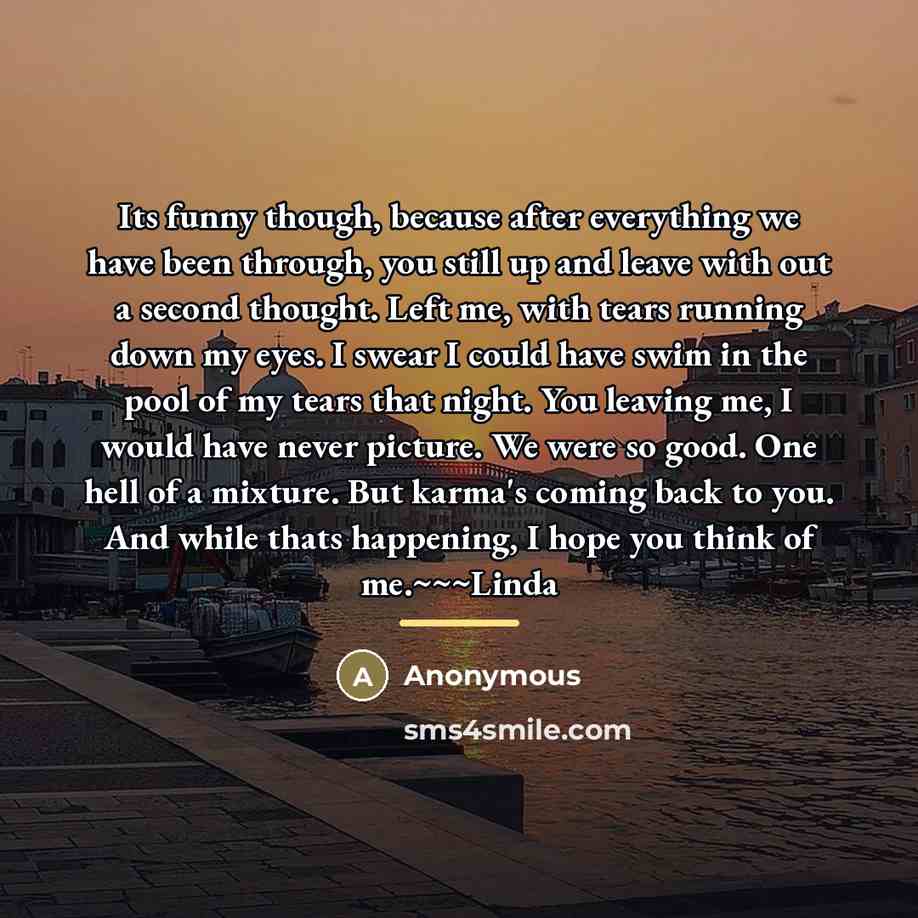 “Its funny though, because after everything we have been through, you still up and leave with out a second thought. Left me, with tears running down my eyes. I swear I could have swim in the pool of my tears that night. You leaving me, I would have never picture. We were so good. One hell of a…” quote by Anonymous