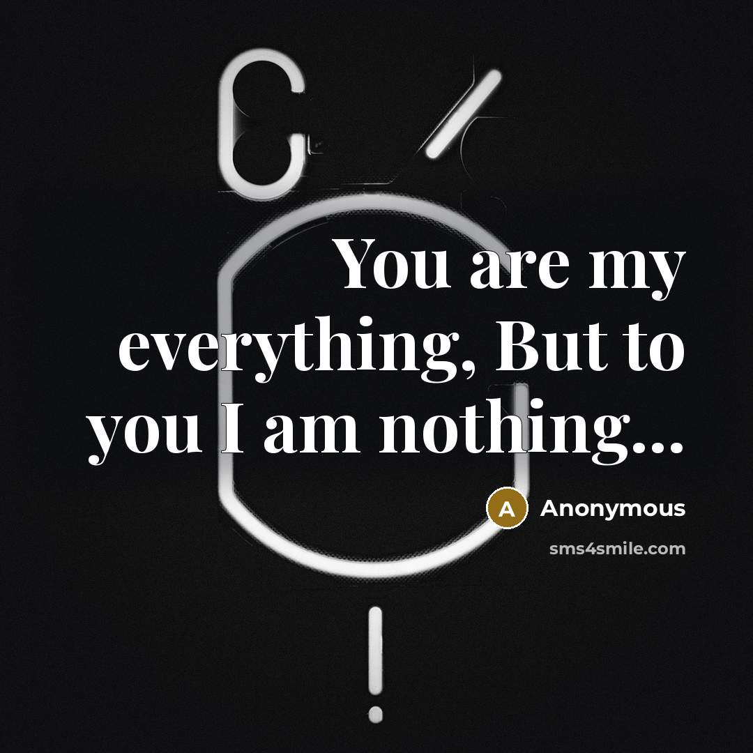 “You are my everything, But to you I am nothing...” quote by Anonymous