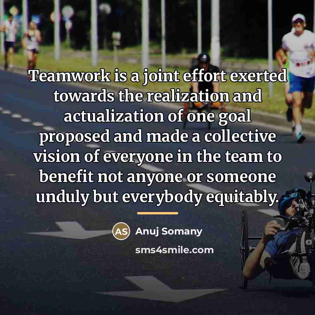 “Teamwork is a joint effort exerted towards the realization and…” quote by Anuj Somany