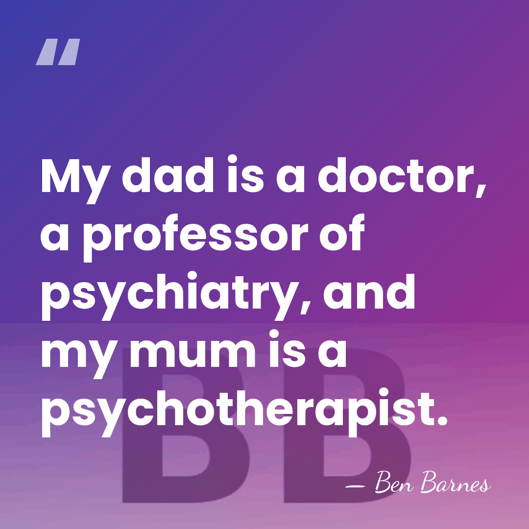 My dad is a doctor, a professor of psychiatry, and my mum&hellip; - Ben Barnes