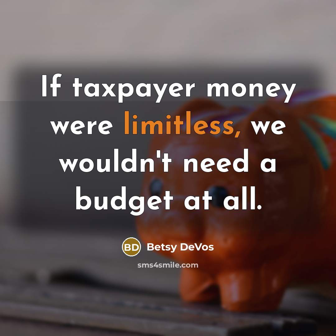 “If taxpayer money were limitless, we wouldn't need a budget…” quote by Betsy DeVos
