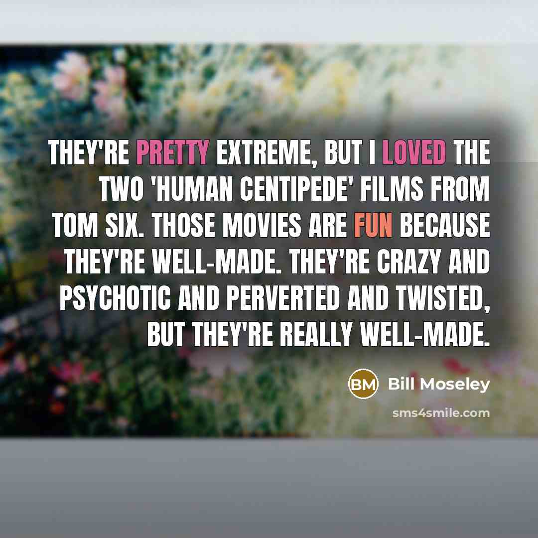 “They're pretty extreme, but I loved the two 'Human Centipede'…” quote by Bill Moseley