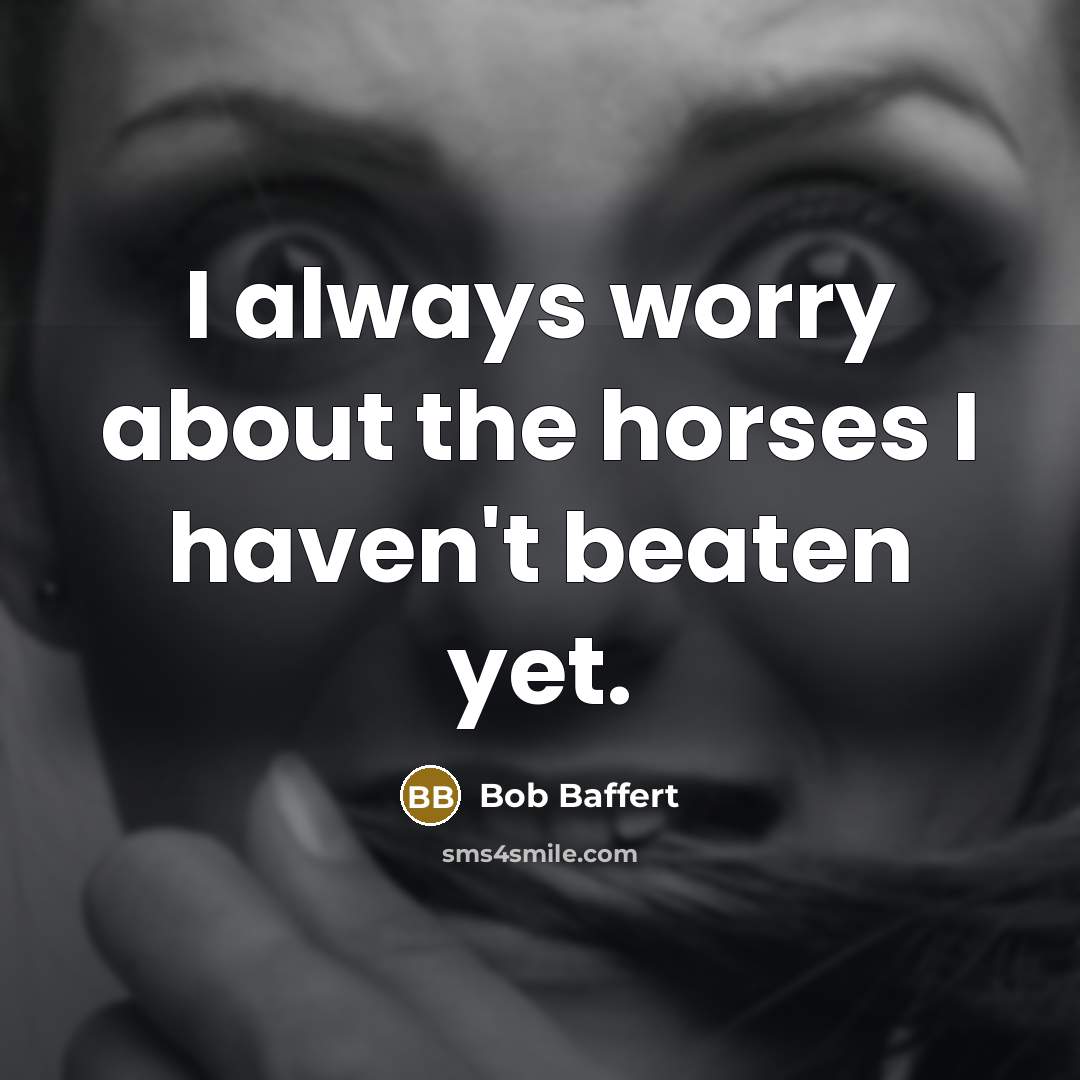 “I always worry about the horses I haven't beaten yet.…” quote by Bob Baffert