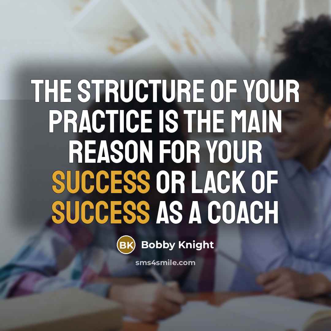 “The structure of your practice is the main reason for…” quote by Bobby Knight