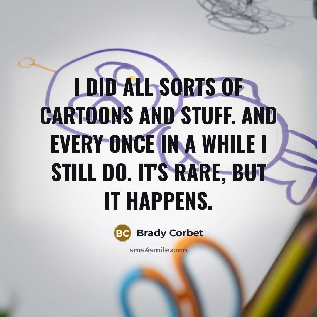 “I did all sorts of cartoons and stuff. And every…” quote by Brady Corbet