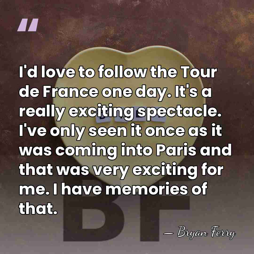 I'd love to follow the Tour de France one day. It's a&hellip; - Bryan Ferry