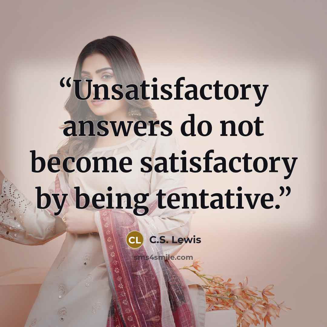 “Unsatisfactory answers do not become satisfactory by being tentative.” quote by C.S. Lewis