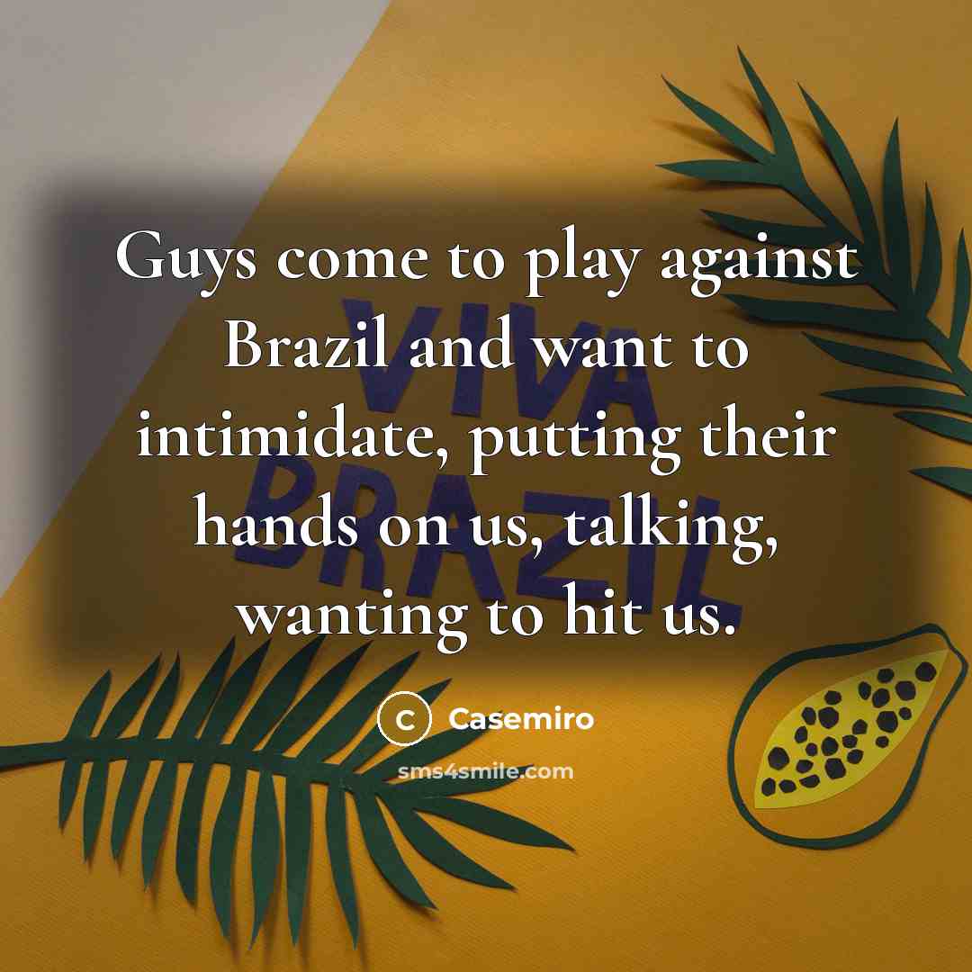 “Guys come to play against Brazil and want to intimidate,…” quote by Casemiro