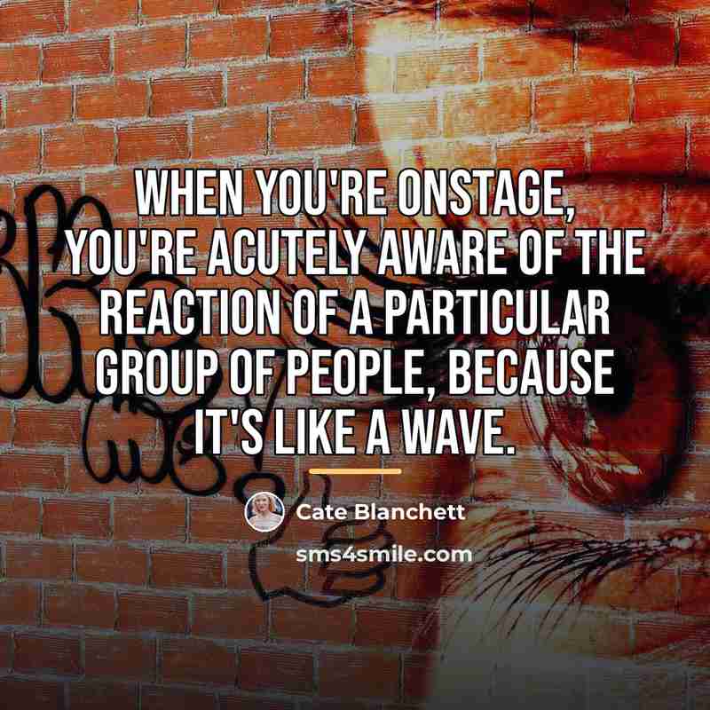 “When you're onstage, you're acutely aware of the reaction of…” quote by Cate Blanchett