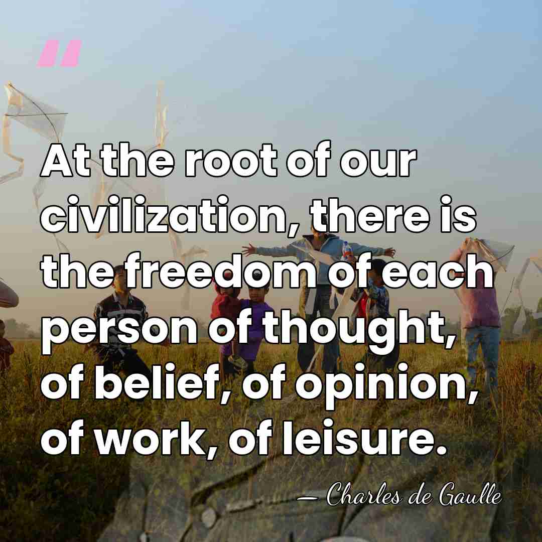 At the root of our civilization, there is the freedom of each&hellip; - Charles de Gaulle