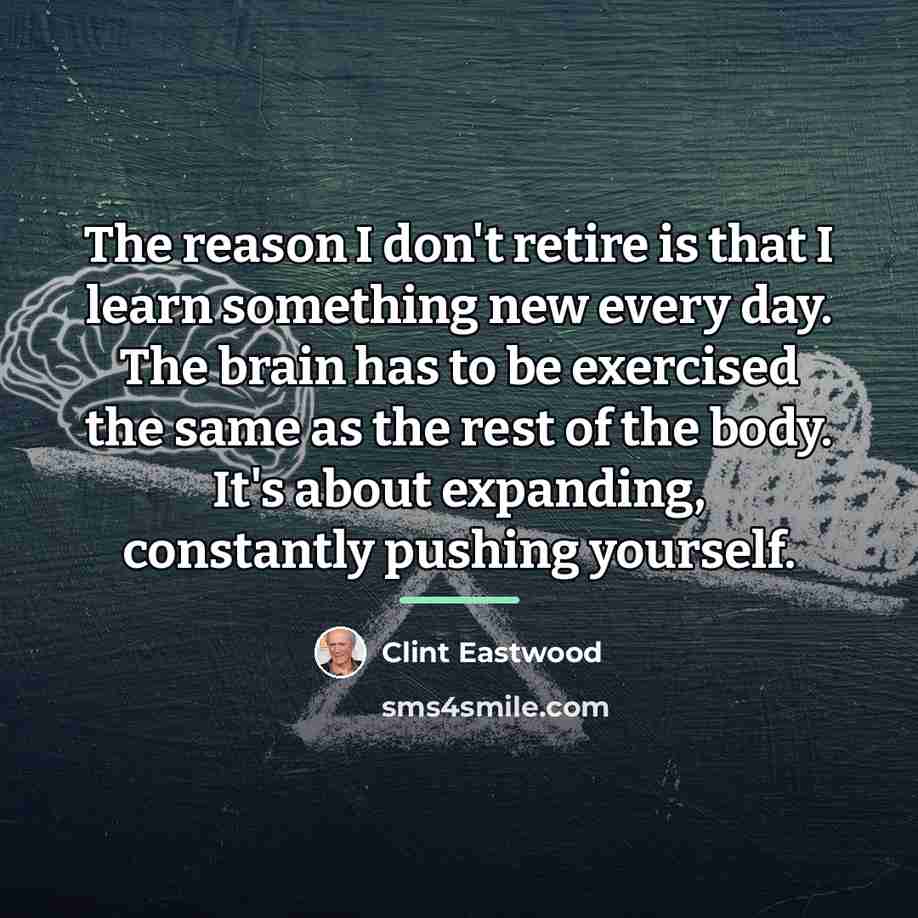 “The reason I don't retire is that I learn something…” quote by Clint Eastwood