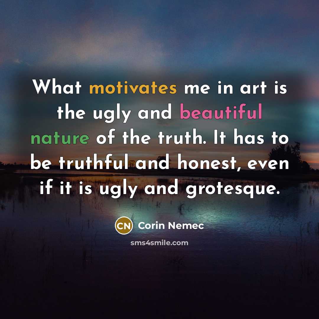 “What motivates me in art is the ugly and beautiful…” quote by Corin Nemec