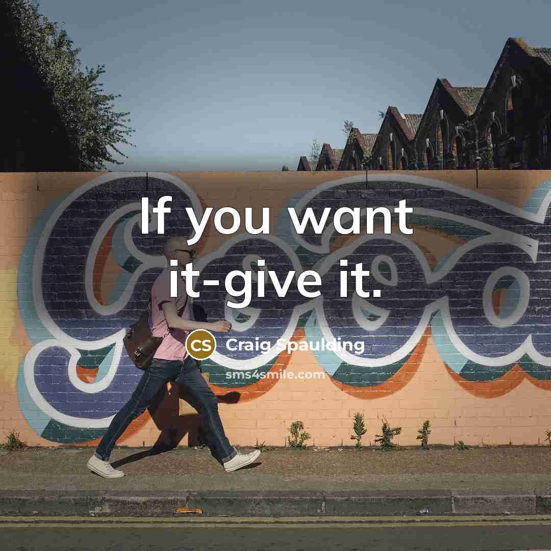 “If you want it-give it.” quote by Craig Spaulding