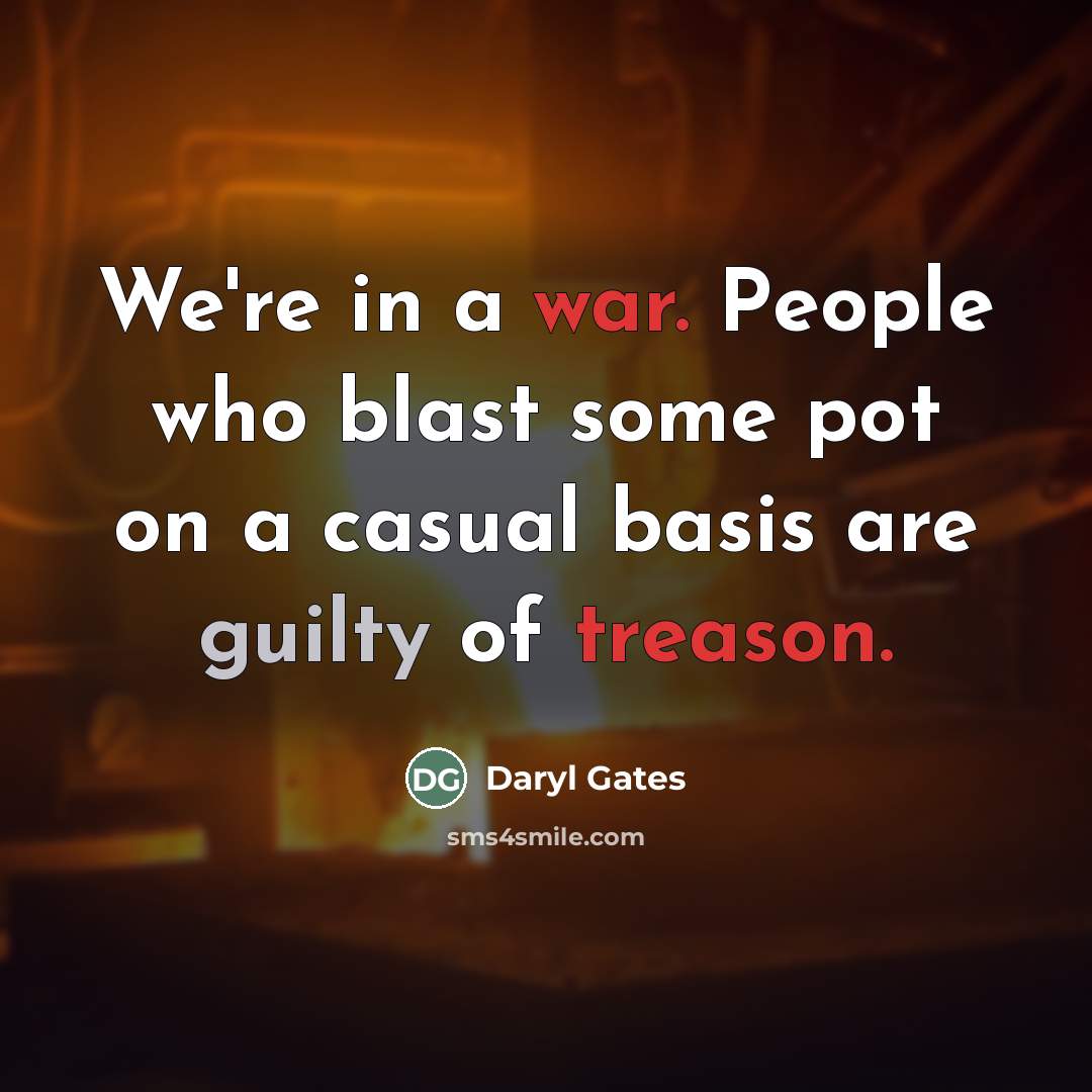 “We're in a war. People who blast some pot on…” quote by Daryl Gates