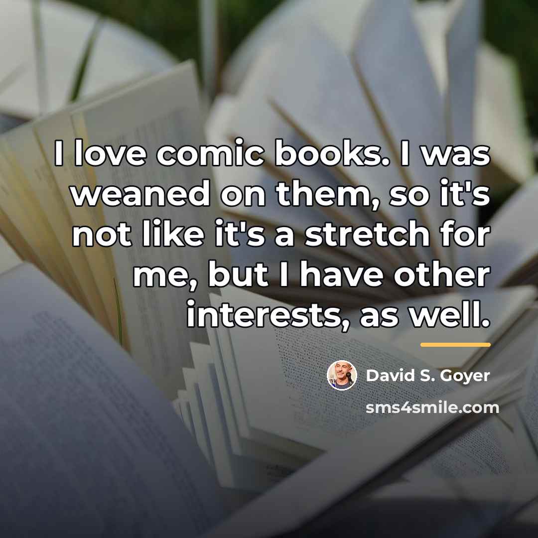 “I love comic books. I was weaned on them, so…” quote by David S. Goyer