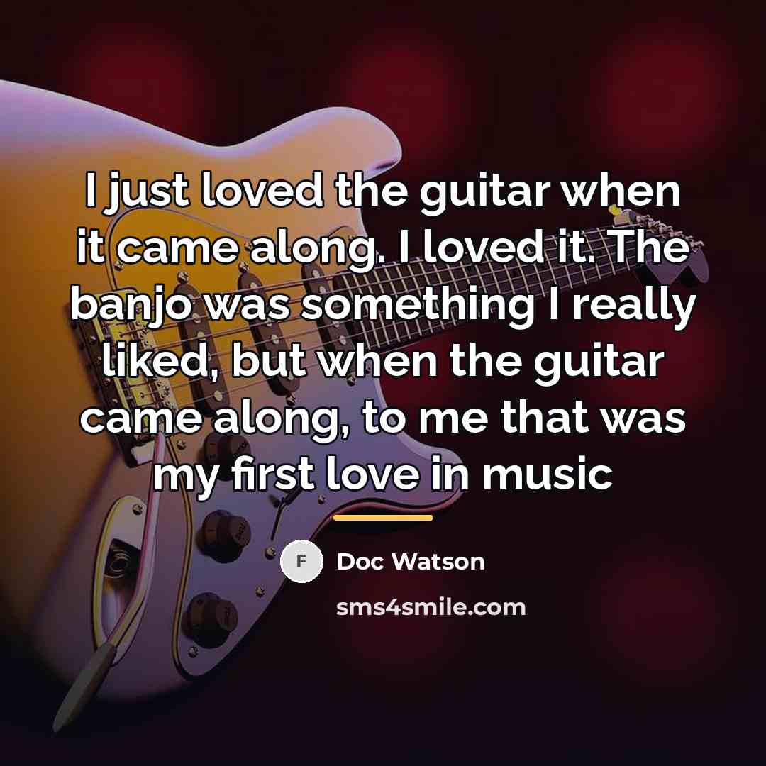“I just loved the guitar when it came along. I…” quote by Doc Watson