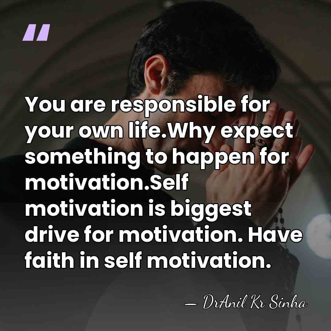 You are responsible for your own life.Why expect something to happen for&hellip; - DrAnil Kr Sinha