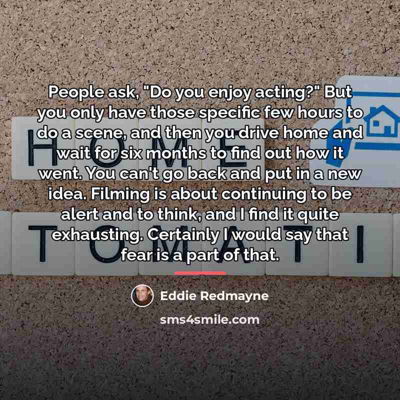 “People ask, "Do you enjoy acting?" But you only have…” quote by Eddie Redmayne