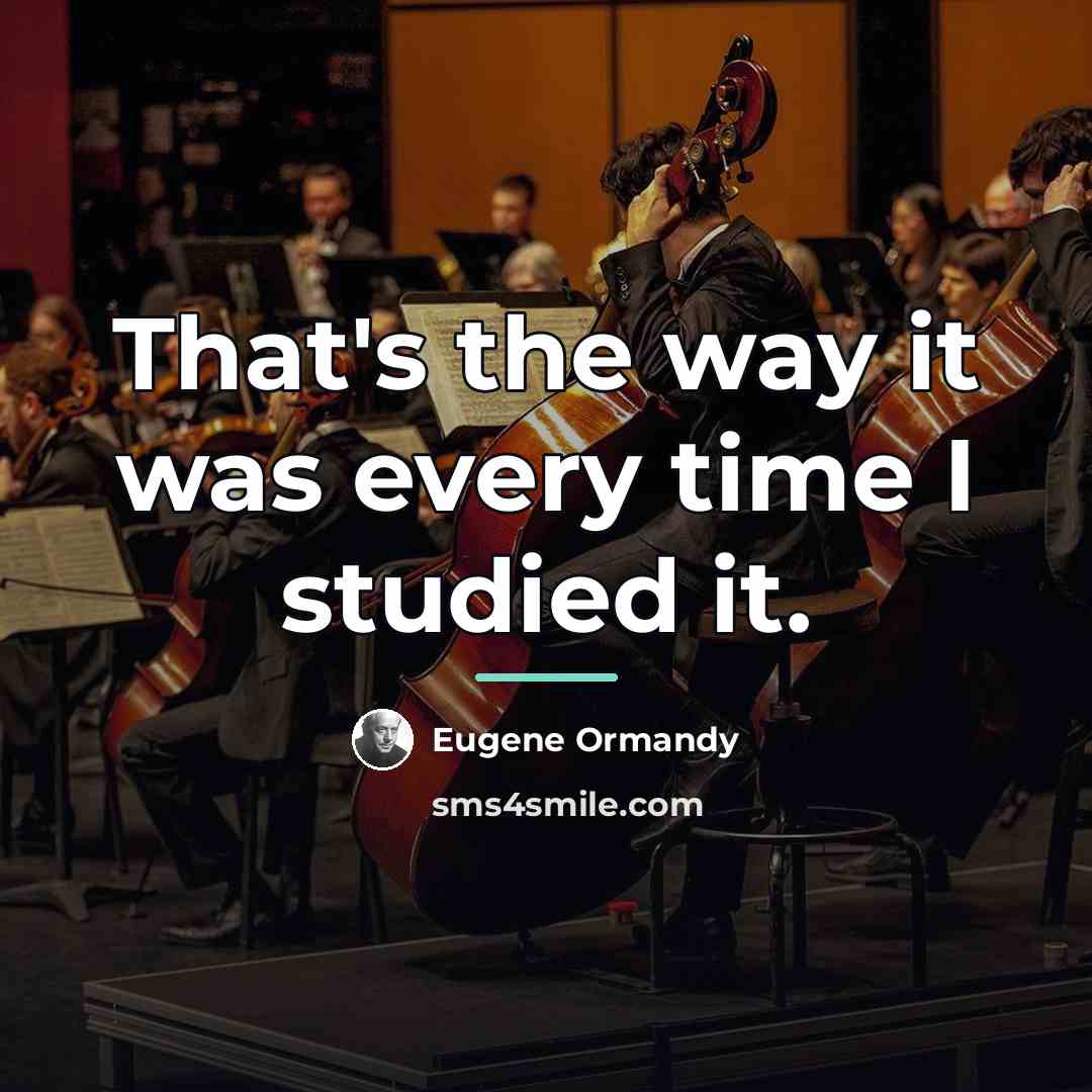 “That's the way it was every time I studied it.…” quote by Eugene Ormandy