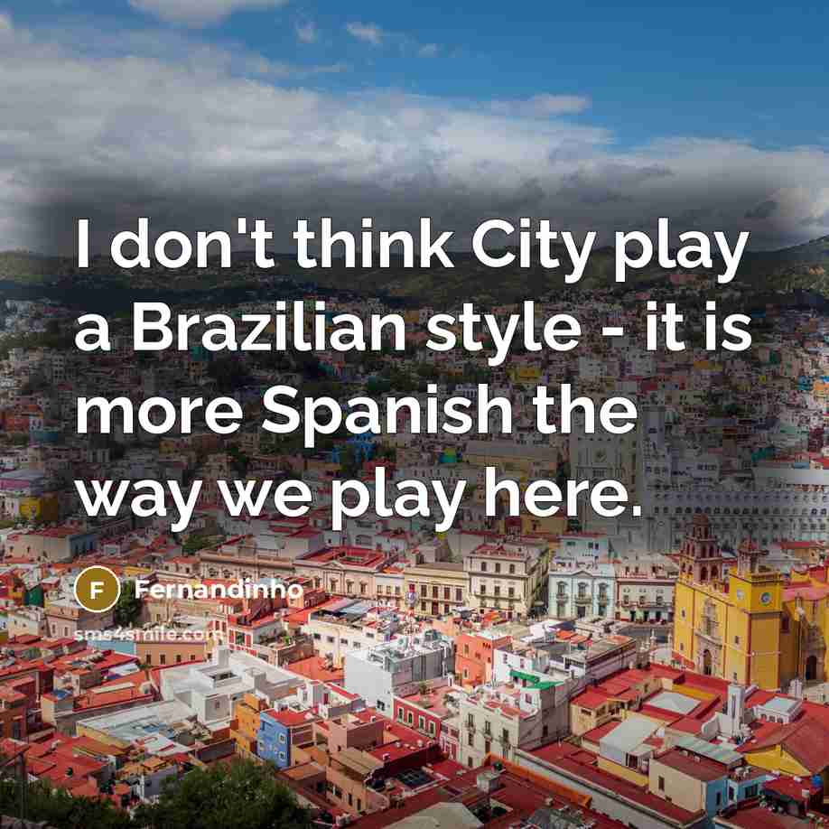 “I don't think City play a Brazilian style - it is more Spanish the way we play here.” quote by Fernandinho
