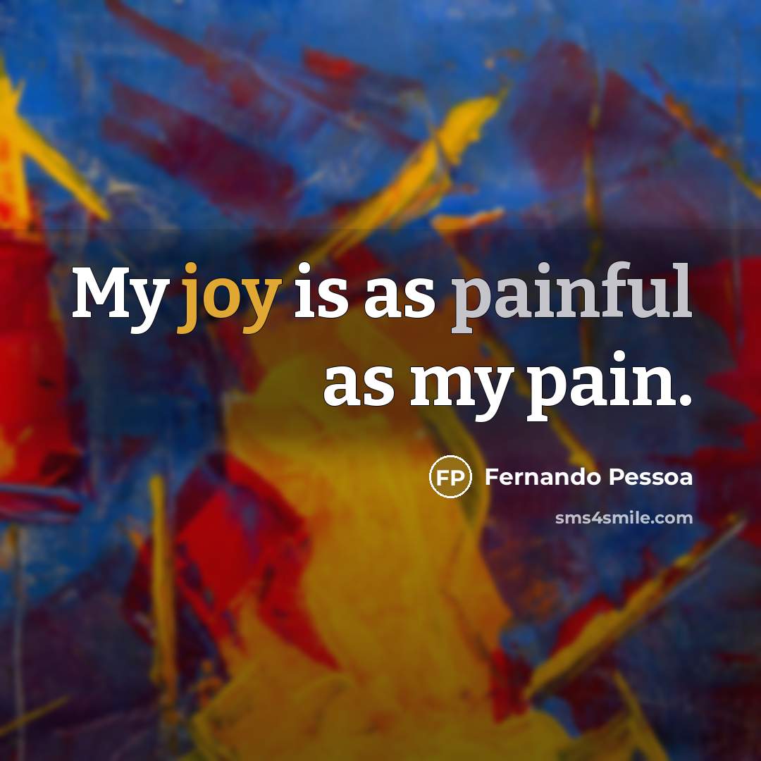 “My joy is as painful as my pain.…” quote by Fernando Pessoa