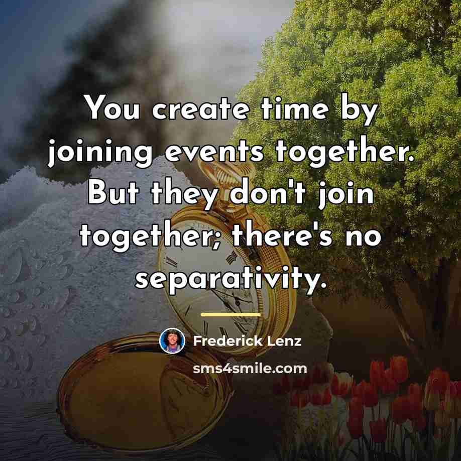 “You create time by joining events together. But they don't…” quote by Frederick Lenz